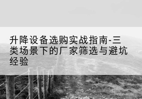 象州移动式升降机厂家推荐-升降设备选购实战指南-三类场景下的厂家筛选与避坑经验